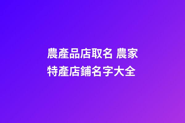 農產品店取名 農家特產店鋪名字大全-第1張-店鋪起名-玄機派